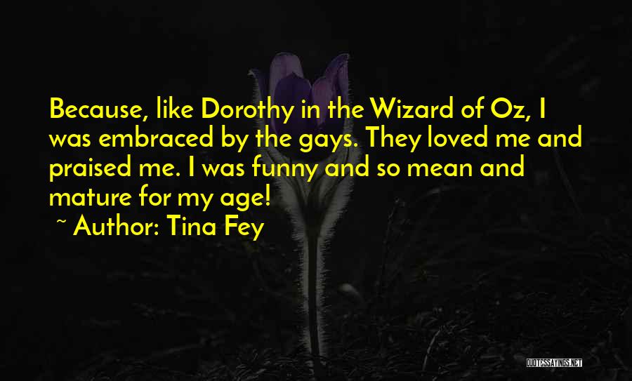 Tina Fey Quotes: Because, Like Dorothy In The Wizard Of Oz, I Was Embraced By The Gays. They Loved Me And Praised Me.