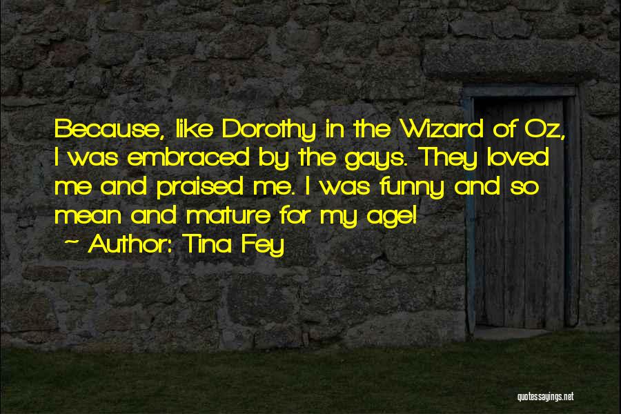 Tina Fey Quotes: Because, Like Dorothy In The Wizard Of Oz, I Was Embraced By The Gays. They Loved Me And Praised Me.