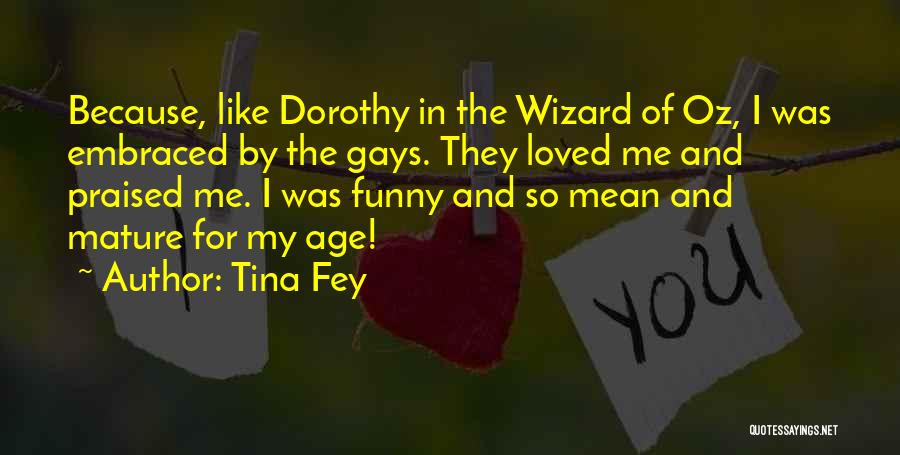 Tina Fey Quotes: Because, Like Dorothy In The Wizard Of Oz, I Was Embraced By The Gays. They Loved Me And Praised Me.