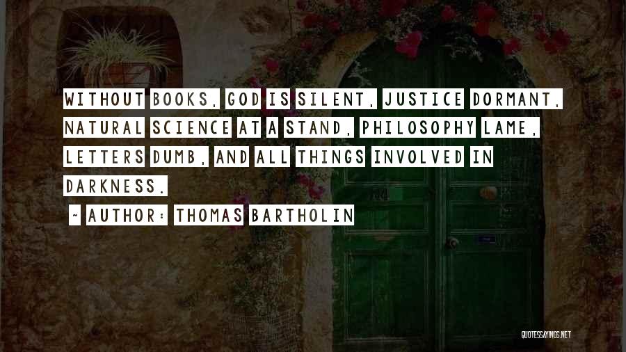 Thomas Bartholin Quotes: Without Books, God Is Silent, Justice Dormant, Natural Science At A Stand, Philosophy Lame, Letters Dumb, And All Things Involved