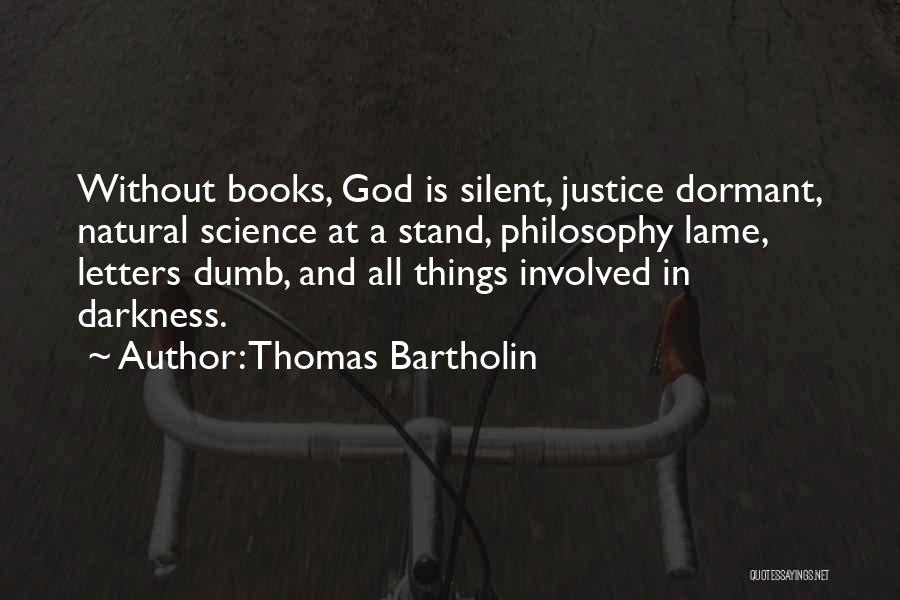 Thomas Bartholin Quotes: Without Books, God Is Silent, Justice Dormant, Natural Science At A Stand, Philosophy Lame, Letters Dumb, And All Things Involved