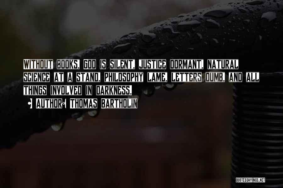 Thomas Bartholin Quotes: Without Books, God Is Silent, Justice Dormant, Natural Science At A Stand, Philosophy Lame, Letters Dumb, And All Things Involved