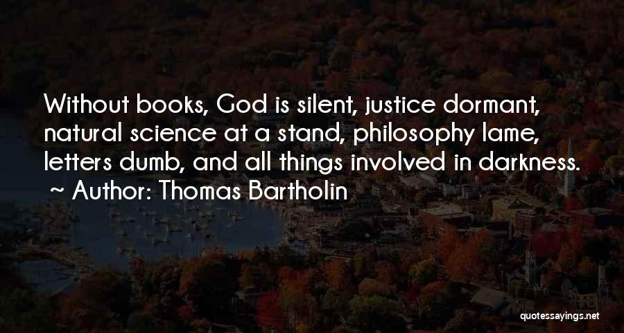 Thomas Bartholin Quotes: Without Books, God Is Silent, Justice Dormant, Natural Science At A Stand, Philosophy Lame, Letters Dumb, And All Things Involved