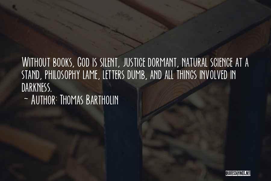 Thomas Bartholin Quotes: Without Books, God Is Silent, Justice Dormant, Natural Science At A Stand, Philosophy Lame, Letters Dumb, And All Things Involved