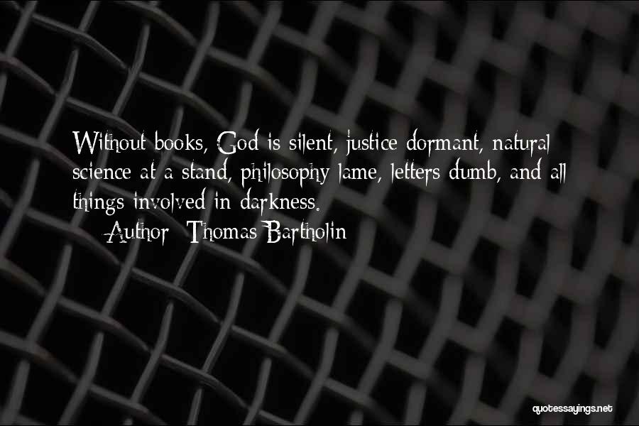 Thomas Bartholin Quotes: Without Books, God Is Silent, Justice Dormant, Natural Science At A Stand, Philosophy Lame, Letters Dumb, And All Things Involved