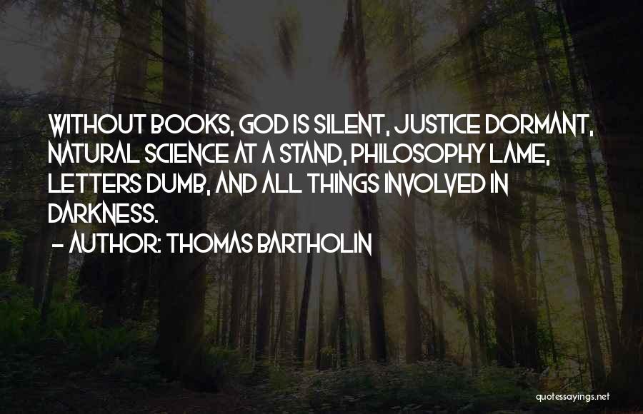 Thomas Bartholin Quotes: Without Books, God Is Silent, Justice Dormant, Natural Science At A Stand, Philosophy Lame, Letters Dumb, And All Things Involved