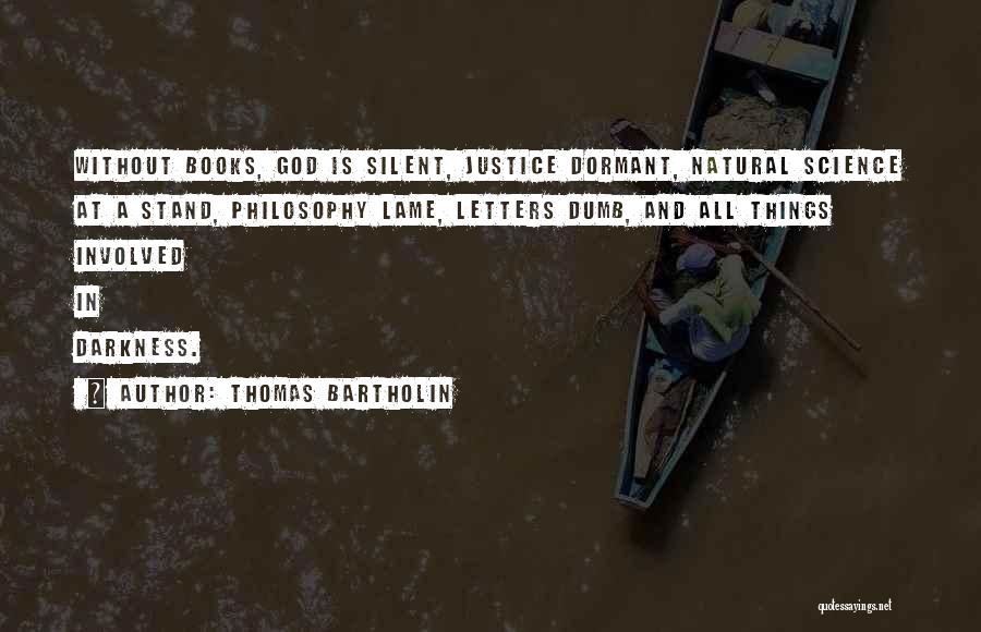 Thomas Bartholin Quotes: Without Books, God Is Silent, Justice Dormant, Natural Science At A Stand, Philosophy Lame, Letters Dumb, And All Things Involved