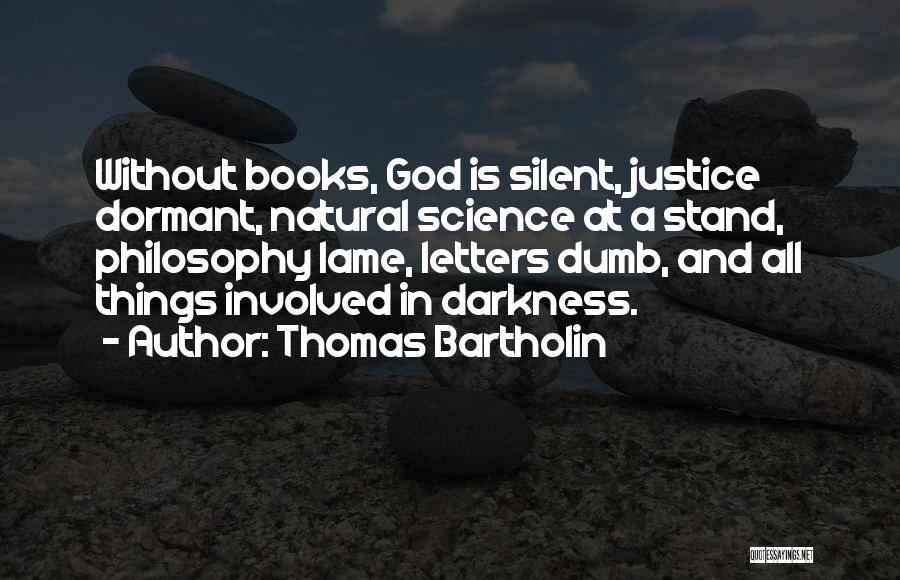 Thomas Bartholin Quotes: Without Books, God Is Silent, Justice Dormant, Natural Science At A Stand, Philosophy Lame, Letters Dumb, And All Things Involved