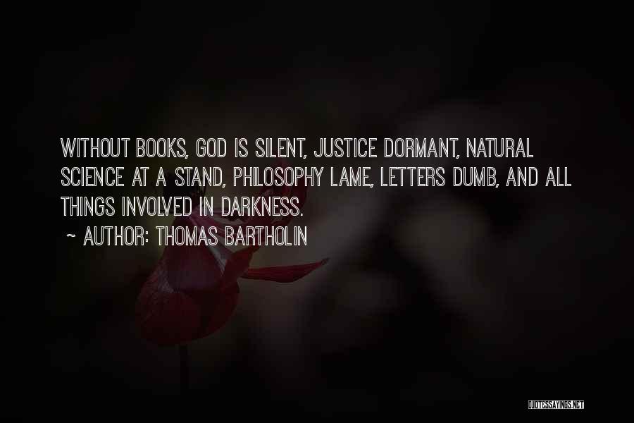 Thomas Bartholin Quotes: Without Books, God Is Silent, Justice Dormant, Natural Science At A Stand, Philosophy Lame, Letters Dumb, And All Things Involved