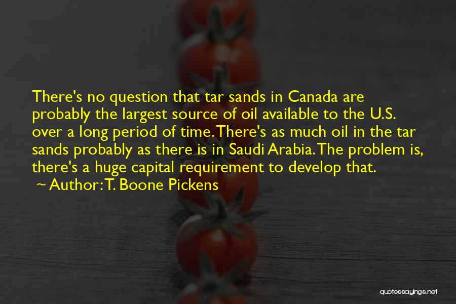 T. Boone Pickens Quotes: There's No Question That Tar Sands In Canada Are Probably The Largest Source Of Oil Available To The U.s. Over
