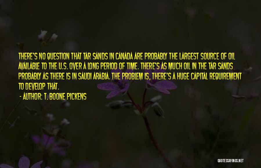T. Boone Pickens Quotes: There's No Question That Tar Sands In Canada Are Probably The Largest Source Of Oil Available To The U.s. Over