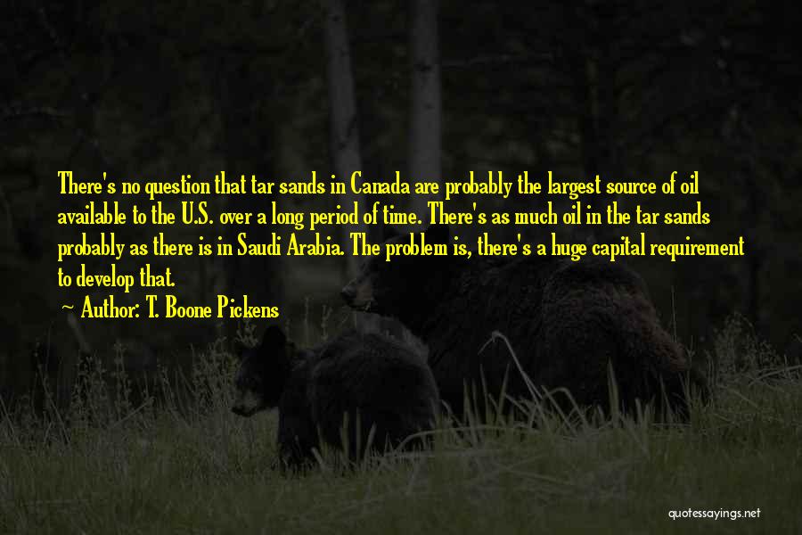 T. Boone Pickens Quotes: There's No Question That Tar Sands In Canada Are Probably The Largest Source Of Oil Available To The U.s. Over