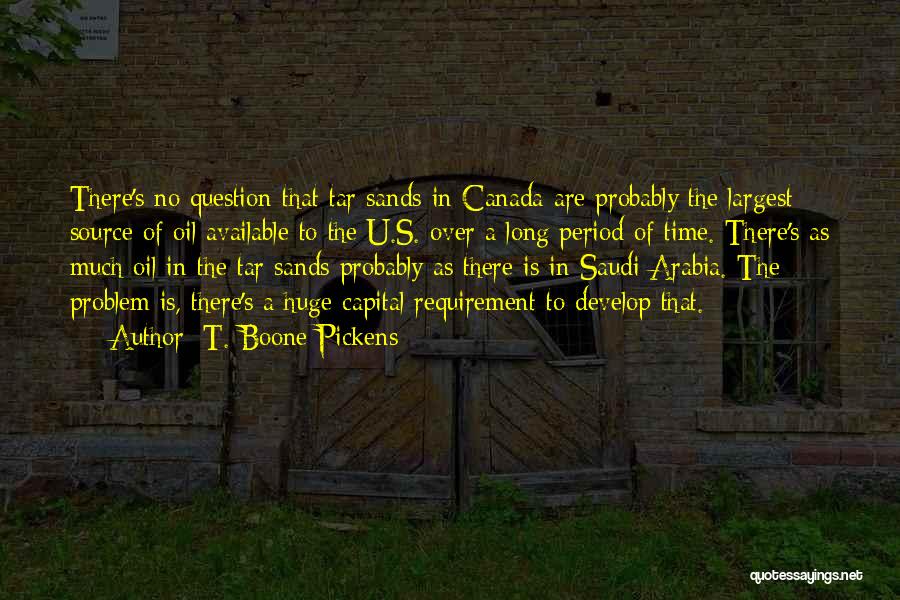T. Boone Pickens Quotes: There's No Question That Tar Sands In Canada Are Probably The Largest Source Of Oil Available To The U.s. Over
