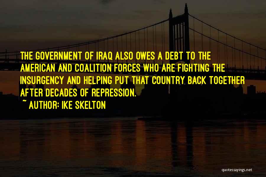 Ike Skelton Quotes: The Government Of Iraq Also Owes A Debt To The American And Coalition Forces Who Are Fighting The Insurgency And
