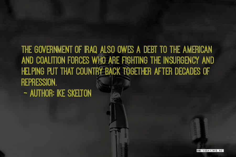 Ike Skelton Quotes: The Government Of Iraq Also Owes A Debt To The American And Coalition Forces Who Are Fighting The Insurgency And