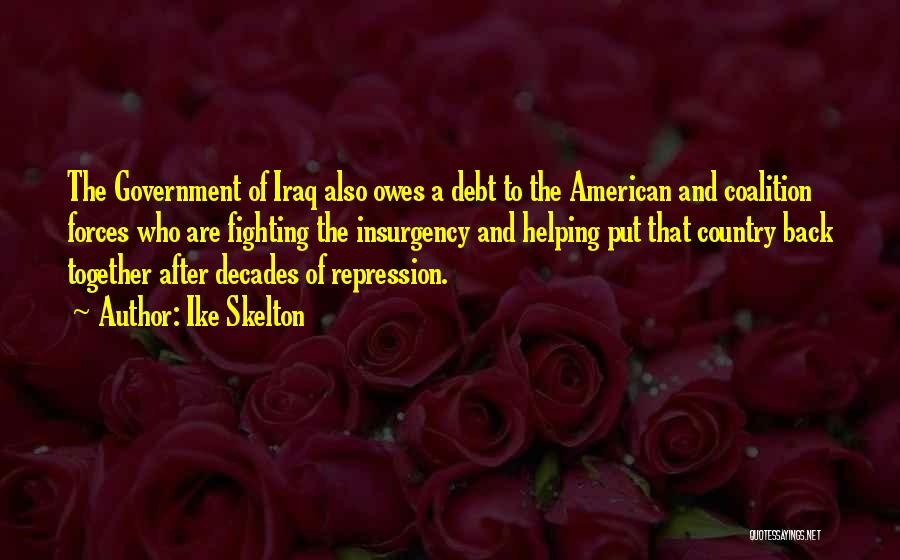 Ike Skelton Quotes: The Government Of Iraq Also Owes A Debt To The American And Coalition Forces Who Are Fighting The Insurgency And