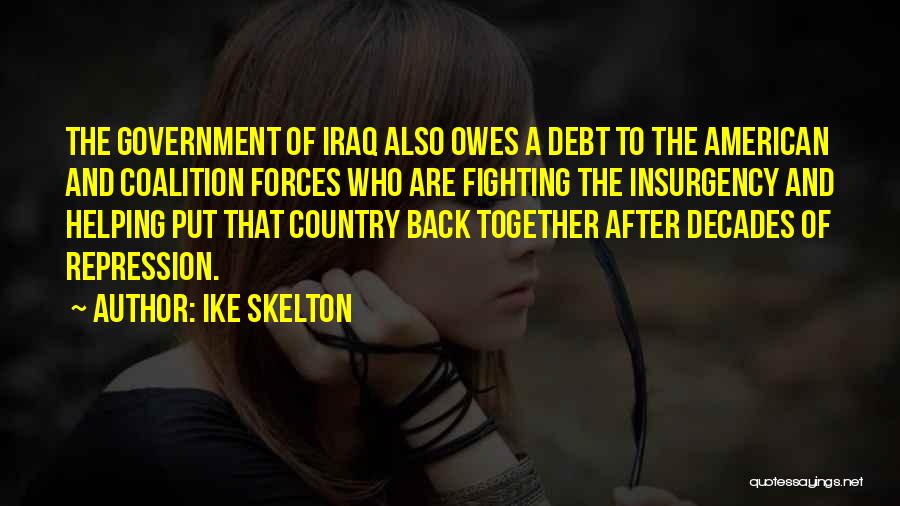 Ike Skelton Quotes: The Government Of Iraq Also Owes A Debt To The American And Coalition Forces Who Are Fighting The Insurgency And