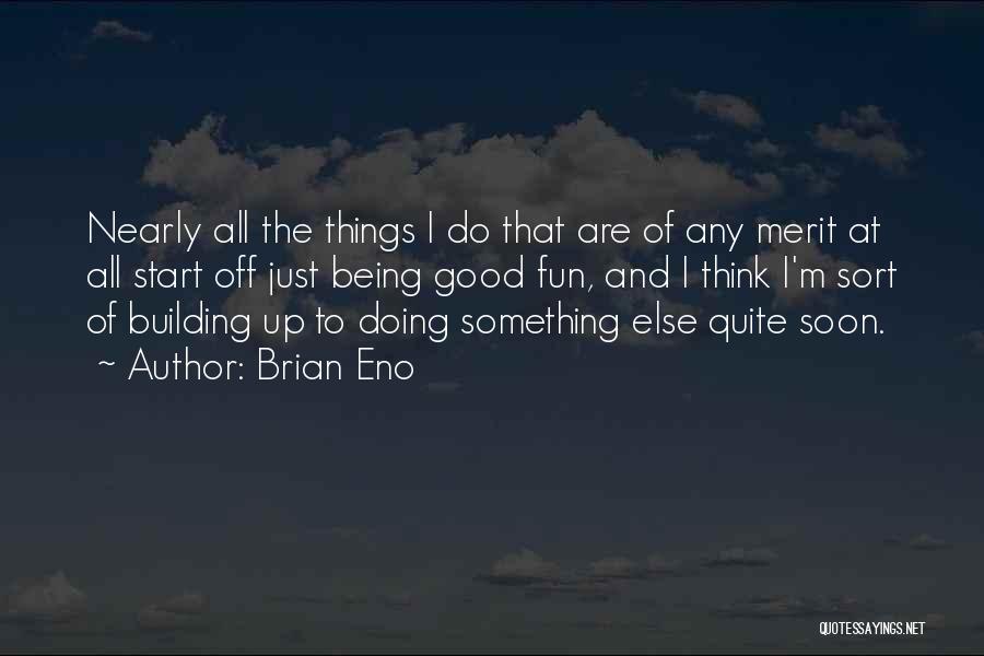 Brian Eno Quotes: Nearly All The Things I Do That Are Of Any Merit At All Start Off Just Being Good Fun, And