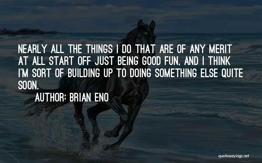 Brian Eno Quotes: Nearly All The Things I Do That Are Of Any Merit At All Start Off Just Being Good Fun, And