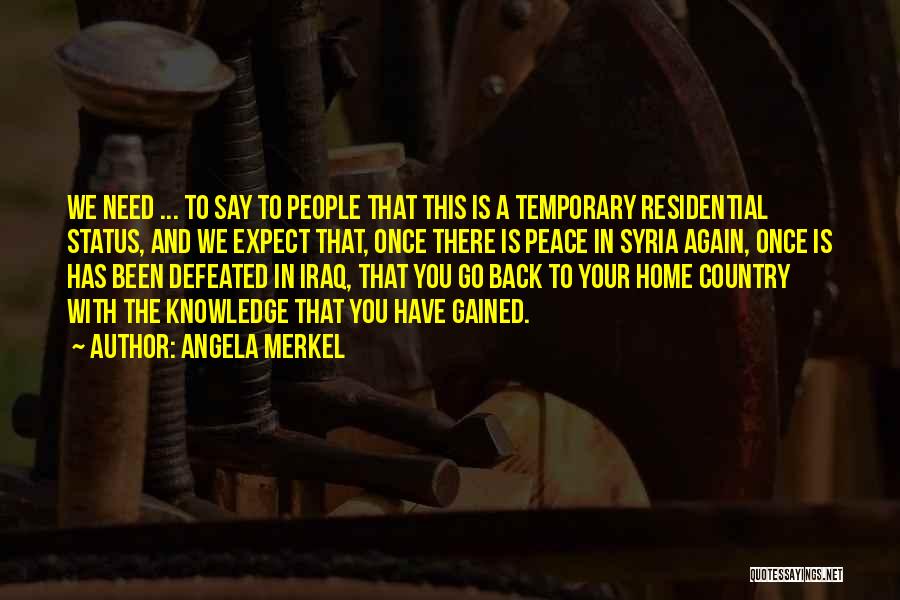 Angela Merkel Quotes: We Need ... To Say To People That This Is A Temporary Residential Status, And We Expect That, Once There