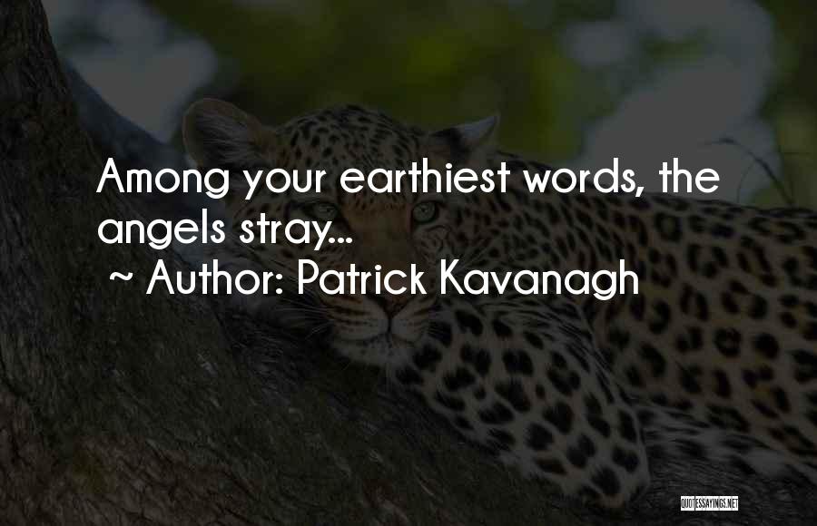 Patrick Kavanagh Quotes: Among Your Earthiest Words, The Angels Stray...