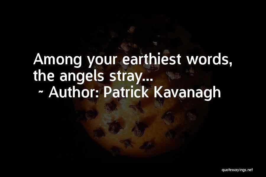 Patrick Kavanagh Quotes: Among Your Earthiest Words, The Angels Stray...