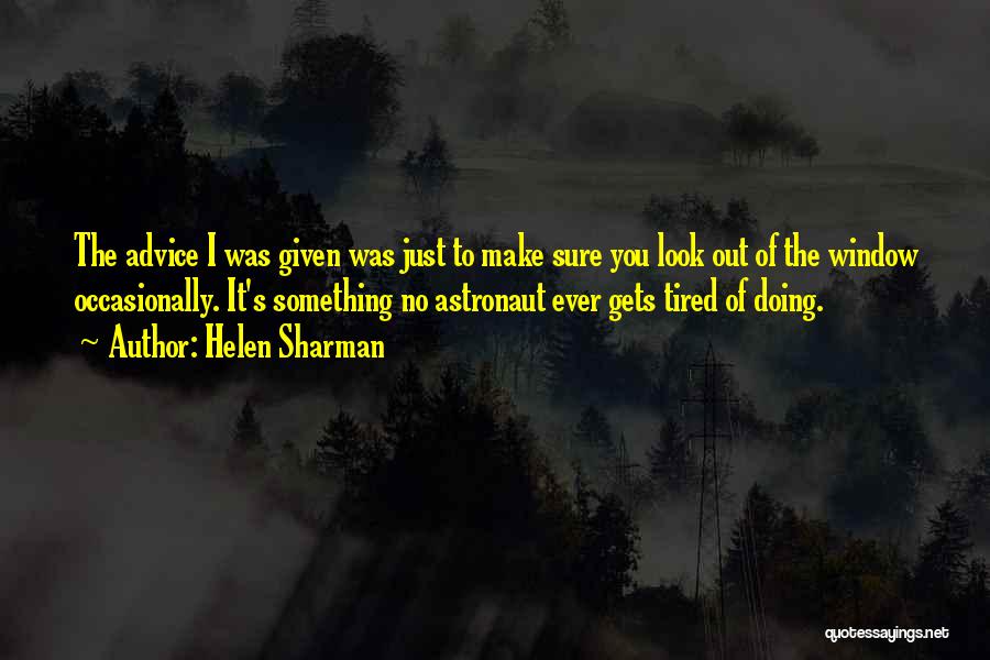 Helen Sharman Quotes: The Advice I Was Given Was Just To Make Sure You Look Out Of The Window Occasionally. It's Something No