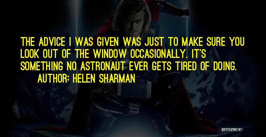Helen Sharman Quotes: The Advice I Was Given Was Just To Make Sure You Look Out Of The Window Occasionally. It's Something No