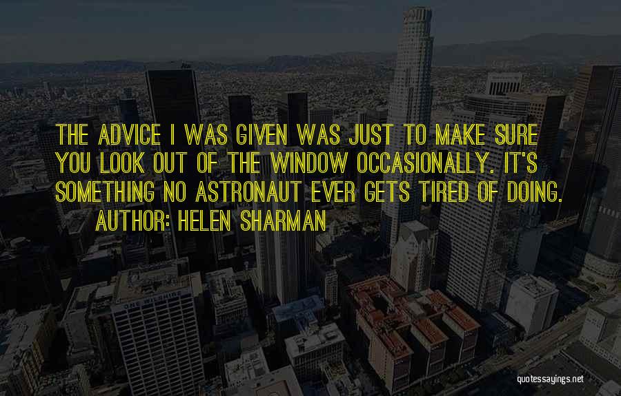 Helen Sharman Quotes: The Advice I Was Given Was Just To Make Sure You Look Out Of The Window Occasionally. It's Something No