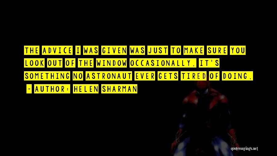 Helen Sharman Quotes: The Advice I Was Given Was Just To Make Sure You Look Out Of The Window Occasionally. It's Something No