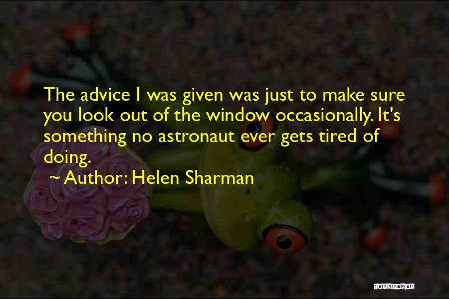 Helen Sharman Quotes: The Advice I Was Given Was Just To Make Sure You Look Out Of The Window Occasionally. It's Something No