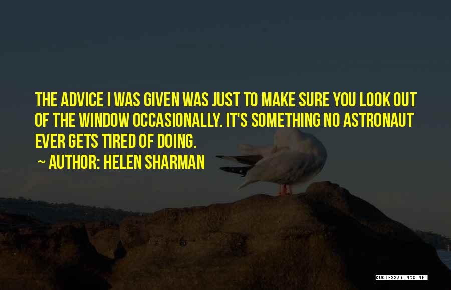 Helen Sharman Quotes: The Advice I Was Given Was Just To Make Sure You Look Out Of The Window Occasionally. It's Something No