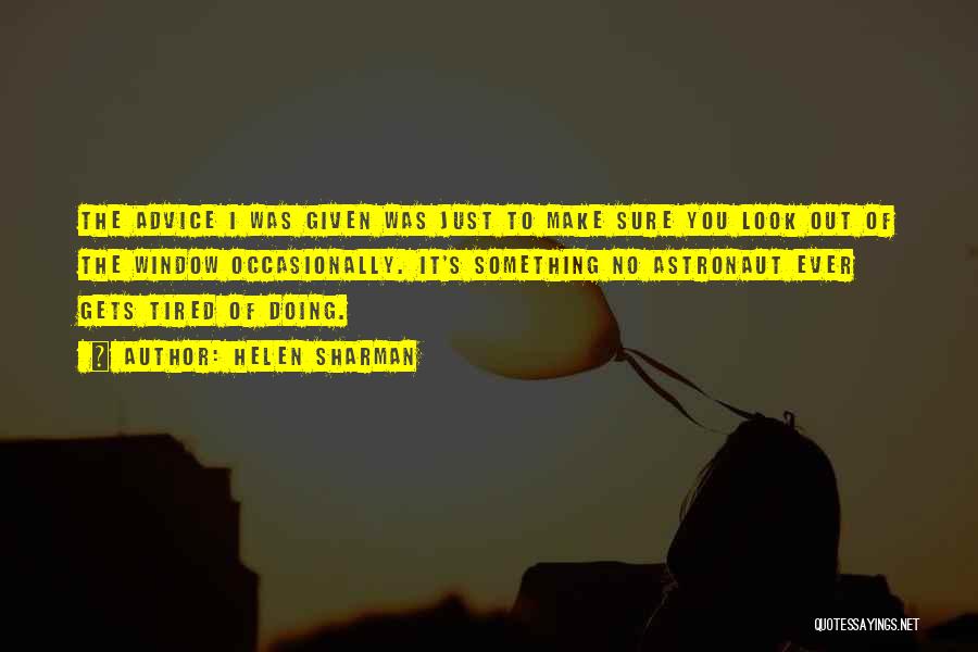 Helen Sharman Quotes: The Advice I Was Given Was Just To Make Sure You Look Out Of The Window Occasionally. It's Something No