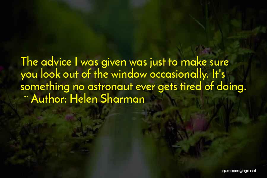 Helen Sharman Quotes: The Advice I Was Given Was Just To Make Sure You Look Out Of The Window Occasionally. It's Something No