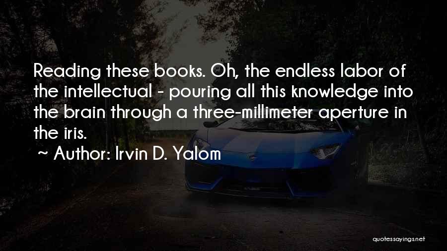 Irvin D. Yalom Quotes: Reading These Books. Oh, The Endless Labor Of The Intellectual - Pouring All This Knowledge Into The Brain Through A