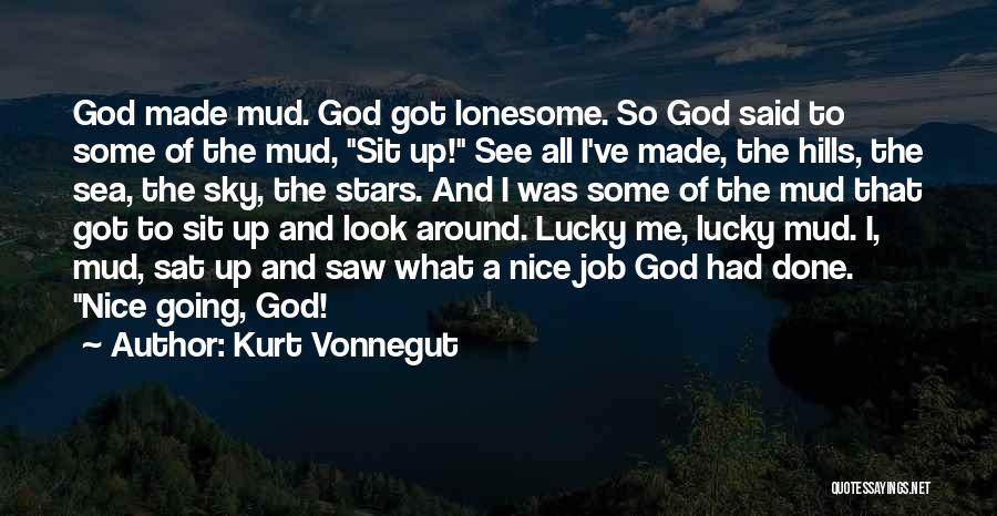 Kurt Vonnegut Quotes: God Made Mud. God Got Lonesome. So God Said To Some Of The Mud, Sit Up! See All I've Made,