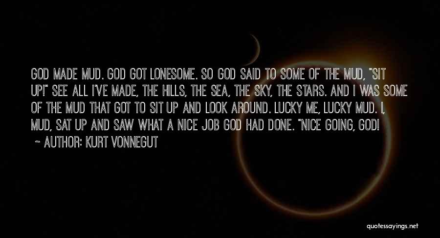 Kurt Vonnegut Quotes: God Made Mud. God Got Lonesome. So God Said To Some Of The Mud, Sit Up! See All I've Made,