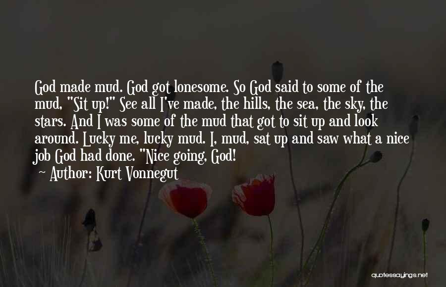 Kurt Vonnegut Quotes: God Made Mud. God Got Lonesome. So God Said To Some Of The Mud, Sit Up! See All I've Made,