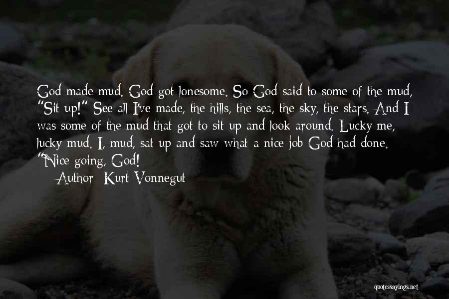 Kurt Vonnegut Quotes: God Made Mud. God Got Lonesome. So God Said To Some Of The Mud, Sit Up! See All I've Made,