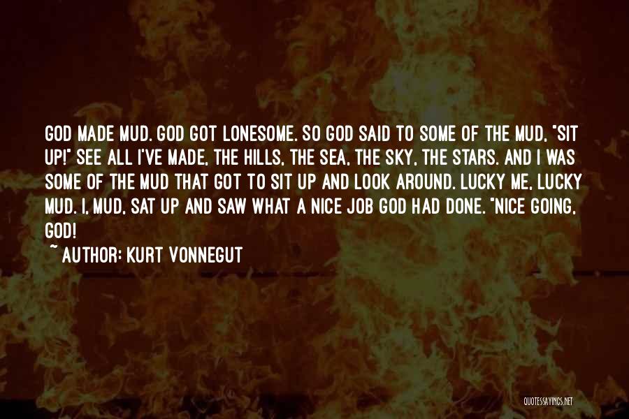 Kurt Vonnegut Quotes: God Made Mud. God Got Lonesome. So God Said To Some Of The Mud, Sit Up! See All I've Made,