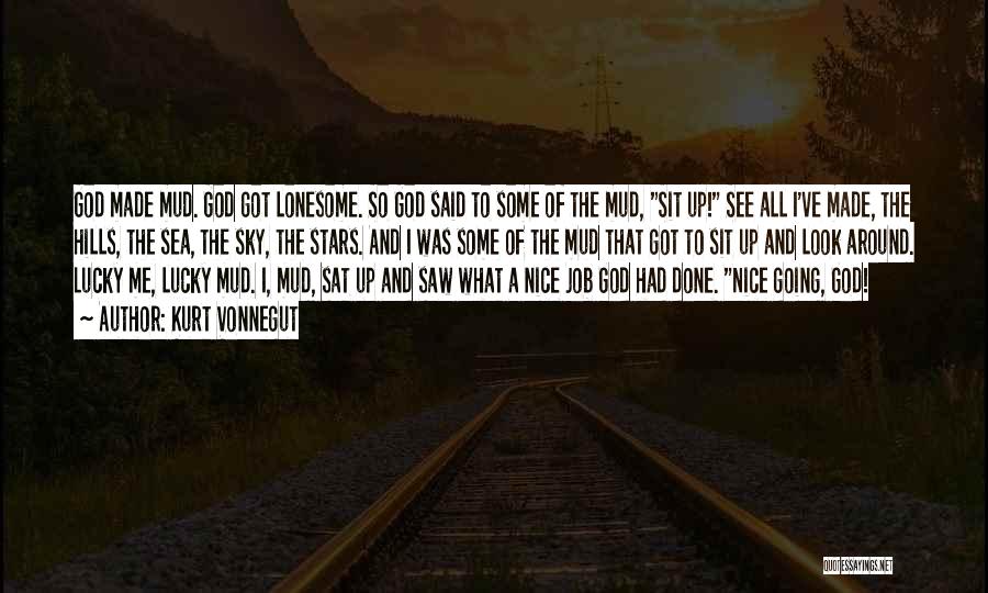 Kurt Vonnegut Quotes: God Made Mud. God Got Lonesome. So God Said To Some Of The Mud, Sit Up! See All I've Made,