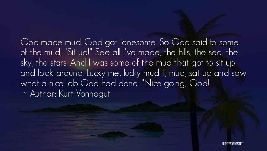 Kurt Vonnegut Quotes: God Made Mud. God Got Lonesome. So God Said To Some Of The Mud, Sit Up! See All I've Made,