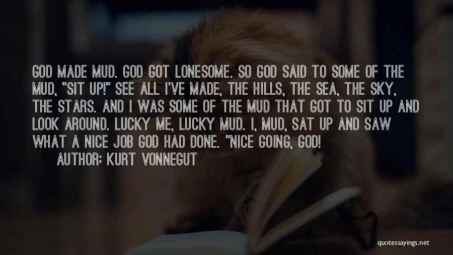 Kurt Vonnegut Quotes: God Made Mud. God Got Lonesome. So God Said To Some Of The Mud, Sit Up! See All I've Made,