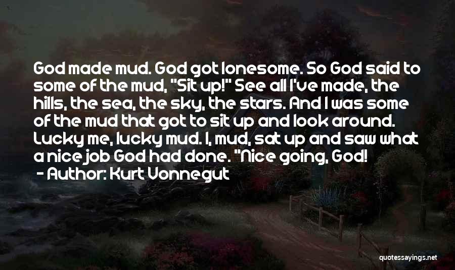 Kurt Vonnegut Quotes: God Made Mud. God Got Lonesome. So God Said To Some Of The Mud, Sit Up! See All I've Made,