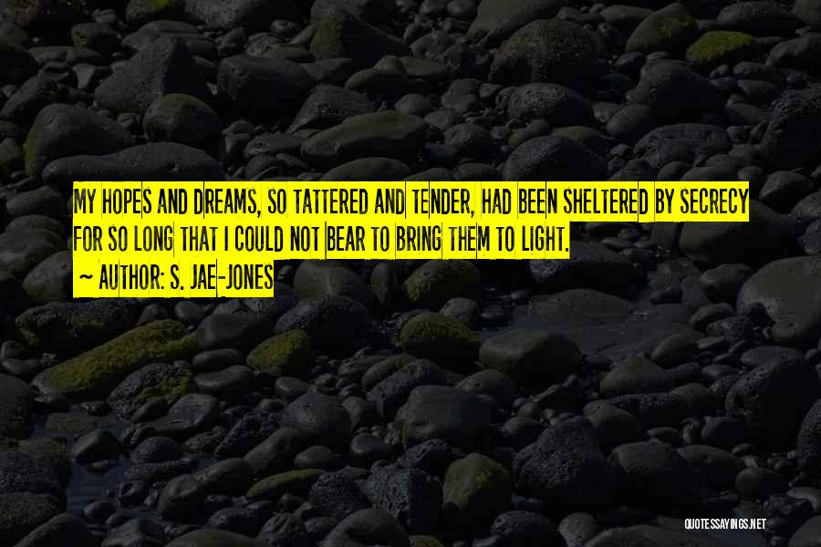 S. Jae-Jones Quotes: My Hopes And Dreams, So Tattered And Tender, Had Been Sheltered By Secrecy For So Long That I Could Not