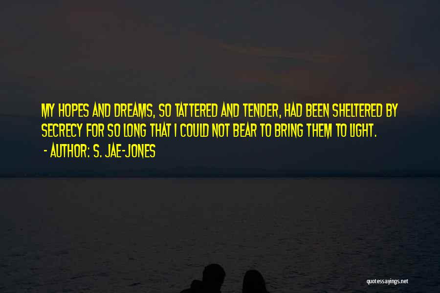 S. Jae-Jones Quotes: My Hopes And Dreams, So Tattered And Tender, Had Been Sheltered By Secrecy For So Long That I Could Not