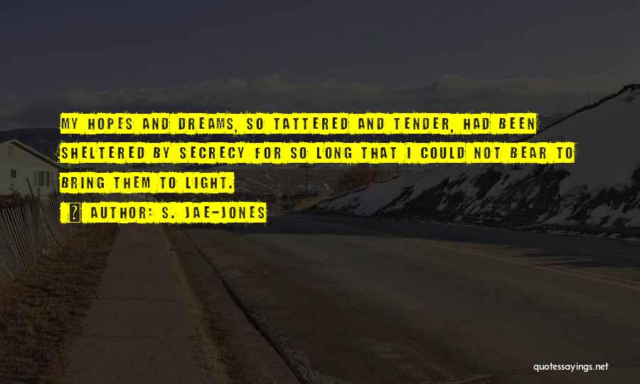 S. Jae-Jones Quotes: My Hopes And Dreams, So Tattered And Tender, Had Been Sheltered By Secrecy For So Long That I Could Not