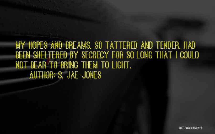 S. Jae-Jones Quotes: My Hopes And Dreams, So Tattered And Tender, Had Been Sheltered By Secrecy For So Long That I Could Not