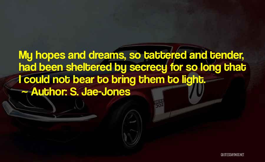 S. Jae-Jones Quotes: My Hopes And Dreams, So Tattered And Tender, Had Been Sheltered By Secrecy For So Long That I Could Not