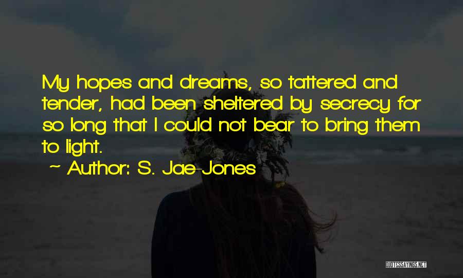 S. Jae-Jones Quotes: My Hopes And Dreams, So Tattered And Tender, Had Been Sheltered By Secrecy For So Long That I Could Not
